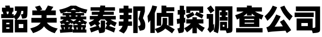 韶关鑫泰邦侦探调查